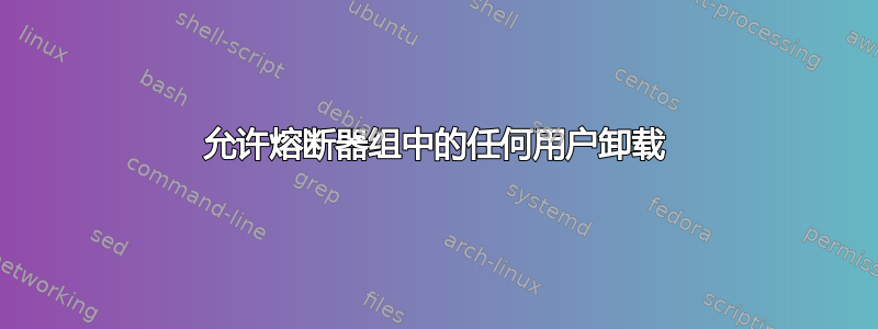 允许熔断器组中的任何用户卸载