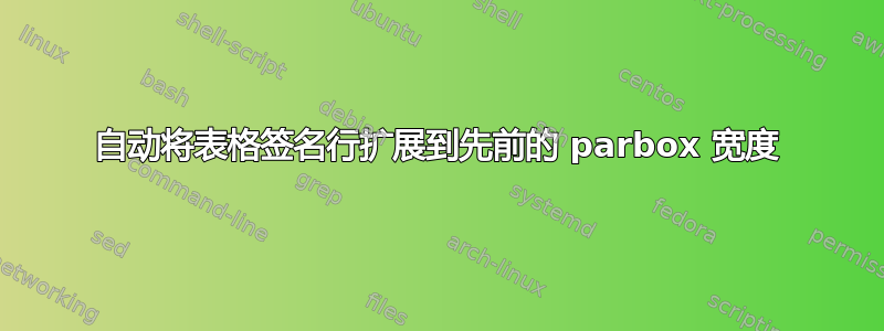 自动将表格签名行扩展到先前的 parbox 宽度