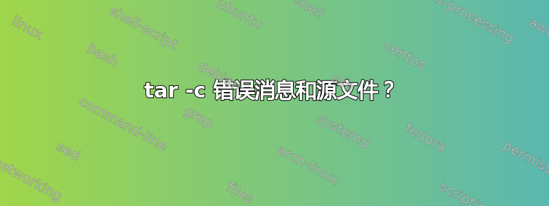 tar -c 错误消息和源文件？