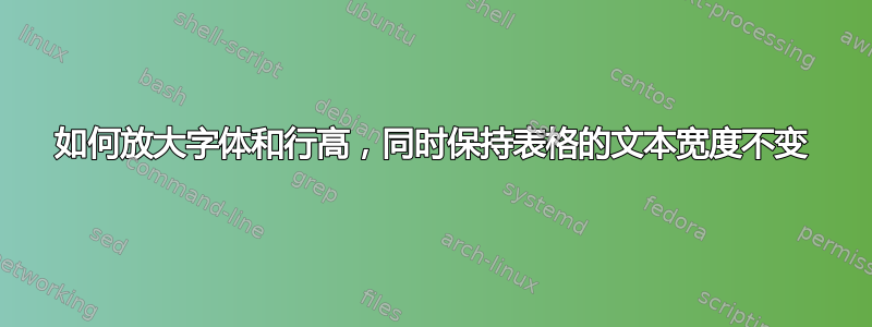 如何放大字体和行高，同时保持表格的文本宽度不变