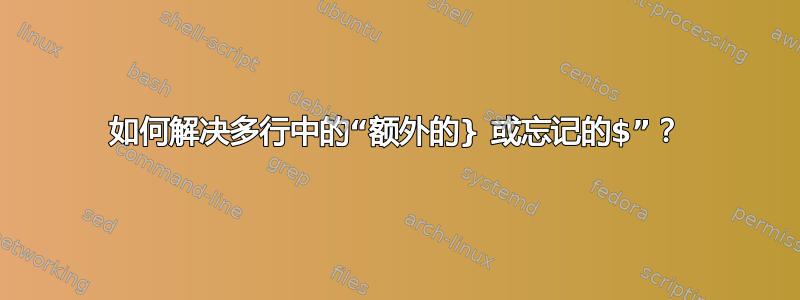 如何解决多行中的“额外的} 或忘记的$”？