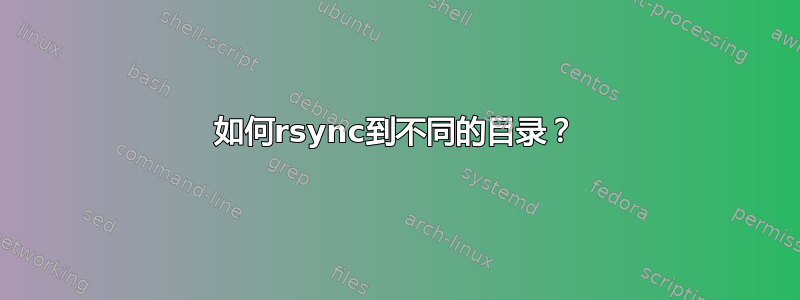 如何rsync到不同的目录？