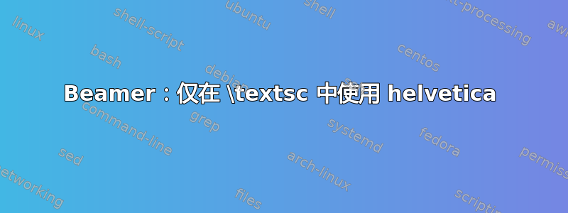 Beamer：仅在 \textsc 中使用 helvetica