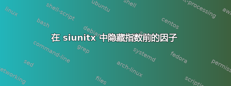 在 siunitx 中隐藏指数前的因子