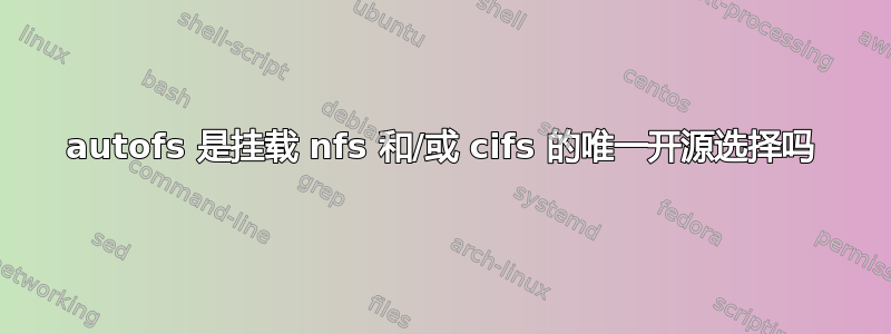 autofs 是挂载 nfs 和/或 cifs 的唯一开源选择吗