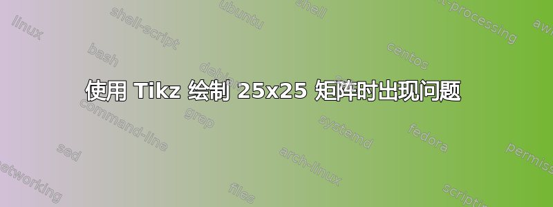 使用 Tikz 绘制 25x25 矩阵时出现问题