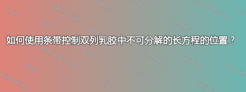 如何使用条带控制双列乳胶中不可分解的长方程的位置？