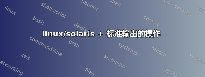 linux/solaris + 标准输出的操作