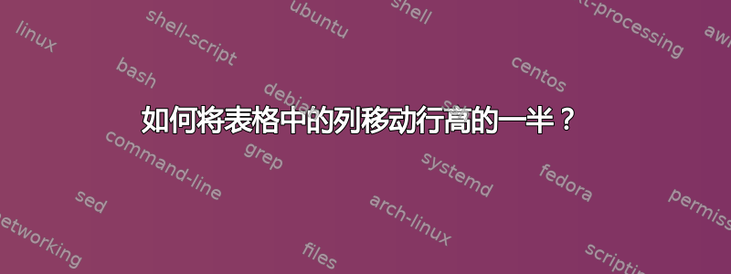 如何将表格中的列移动行高的一半？