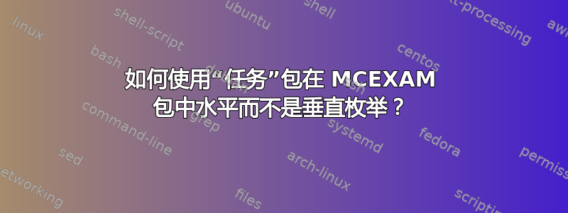 如何使用“任务”包在 MCEXAM 包中水平而不是垂直枚举？