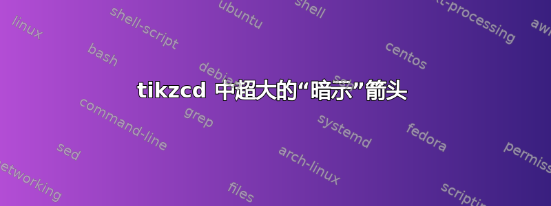 tikzcd 中超大的“暗示”箭头