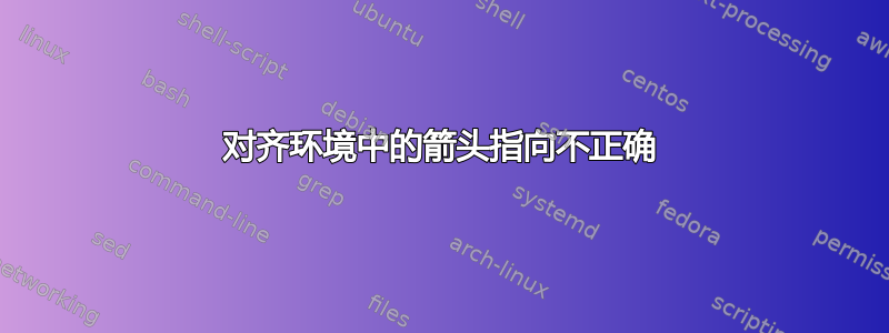 对齐环境中的箭头指向不正确