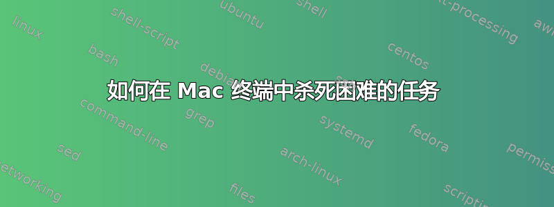 如何在 Mac 终端中杀死困难的任务