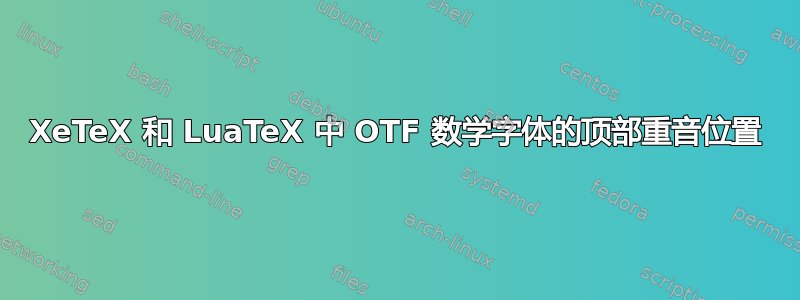 XeTeX 和 LuaTeX 中 OTF 数学字体的顶部重音位置