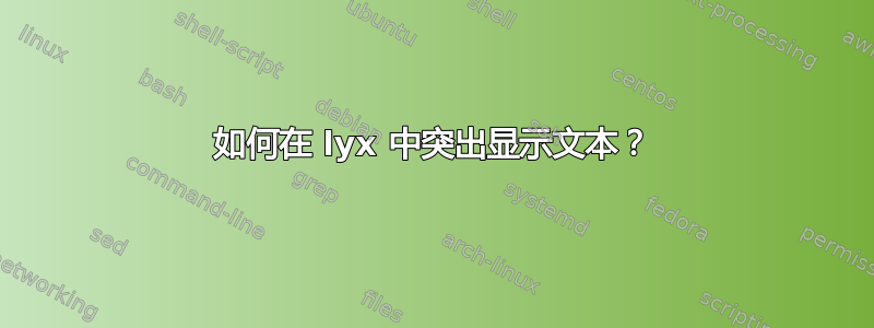 如何在 lyx 中突出显示文本？