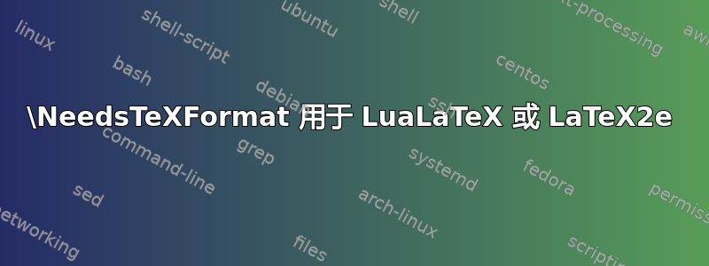 \NeedsTeXFormat 用于 LuaLaTeX 或 LaTeX2e