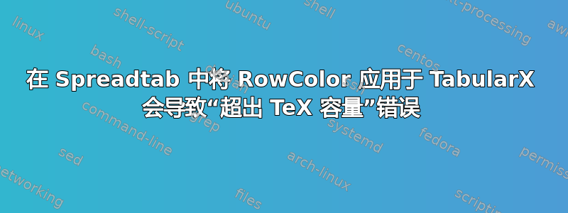 在 Spreadtab 中将 RowColor 应用于 TabularX 会导致“超出 TeX 容量”错误