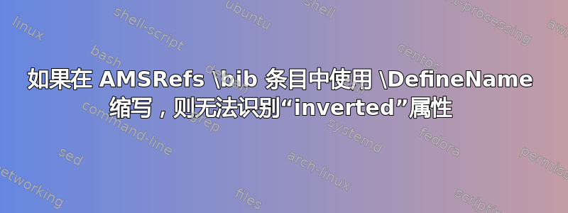 如果在 AMSRefs \bib 条目中使用 \DefineName 缩写，则无法识别“inverted”属性