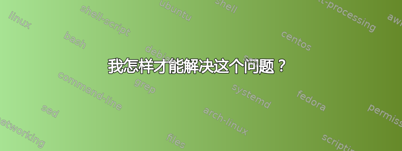 我怎样才能解决这个问题？