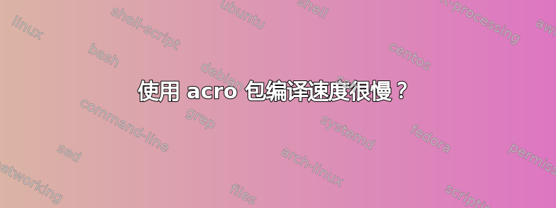 使用 acro 包编译速度很慢？