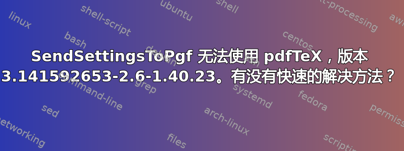 SendSettingsToPgf 无法使用 pdfTeX，版本 3.141592653-2.6-1.40.23。有没有快速的解决方法？