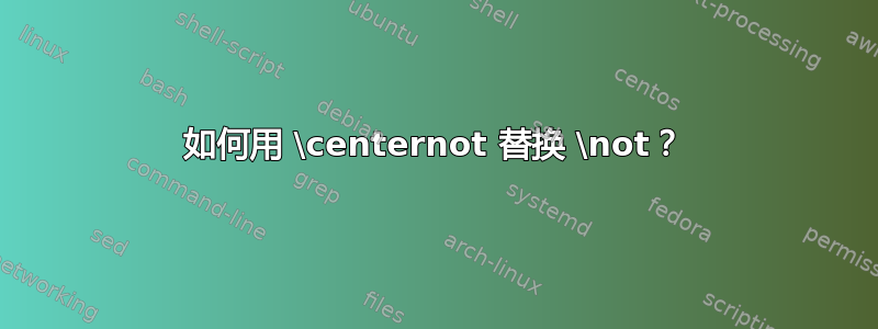 如何用 \centernot 替换 \not？