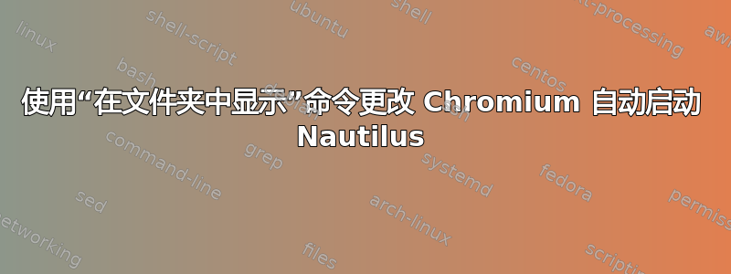 使用“在文件夹中显示”命令更改 Chromium 自动启动 Nautilus