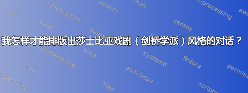 我怎样才能排版出莎士比亚戏剧（剑桥学派）风格的对话？