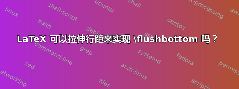 LaTeX 可以拉伸行距来实现 \flushbottom 吗？