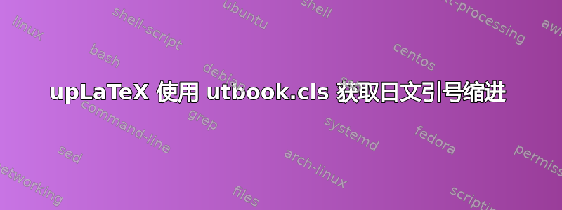 upLaTeX 使用 utbook.cls 获取日文引号缩进