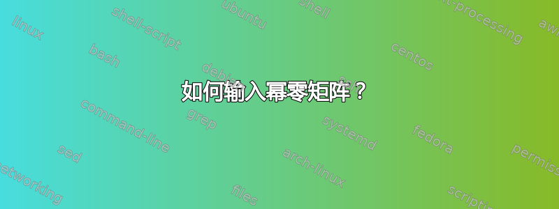 如何输入幂零矩阵？