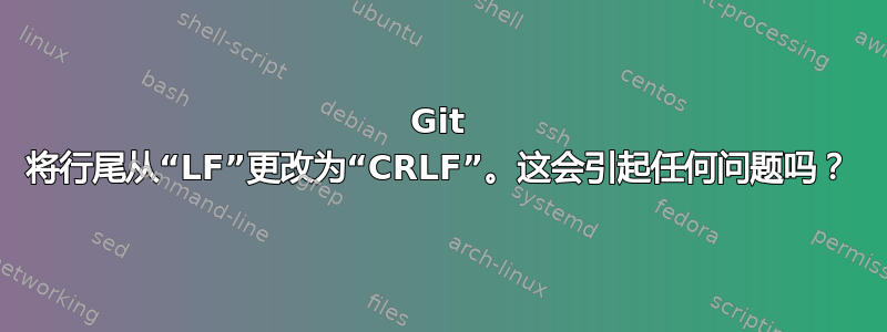 Git 将行尾从“LF”更改为“CRLF”。这会引起任何问题吗？