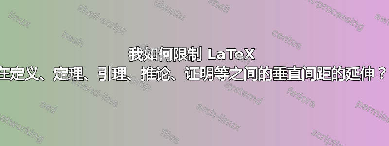 我如何限制 LaTeX 在定义、定理、引理、推论、证明等之间的垂直间距的延伸？