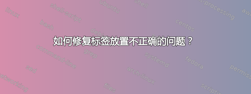 如何修复标签放置不正确的问题？