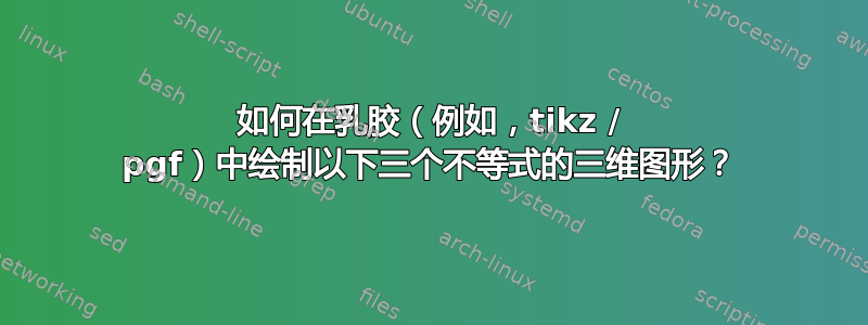 如何在乳胶（例如，tikz / pgf）中绘制以下三个不等式的三维图形？