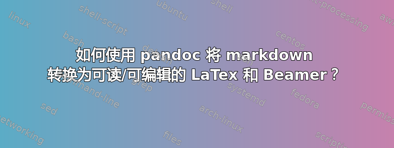 如何使用 pandoc 将 markdown 转换为可读/可编辑的 LaTex 和 Beamer？