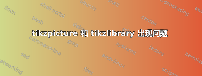 tikzpicture 和 tikzlibrary 出现问题