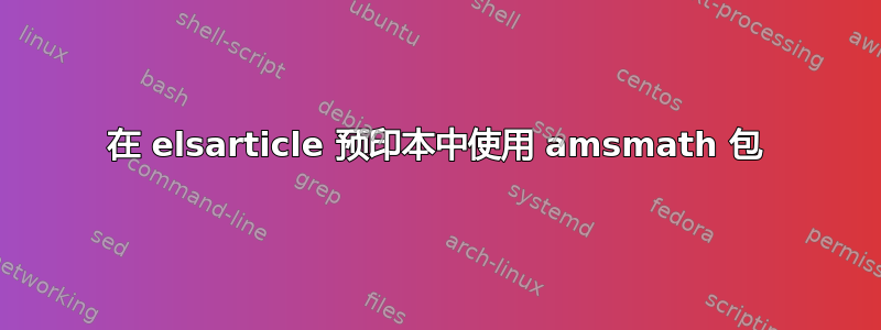 在 elsarticle 预印本中使用 amsmath 包