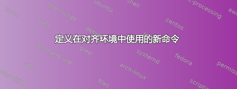 定义在对齐环境中使用的新命令