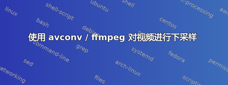 使用 avconv / ffmpeg 对视频进行下采样