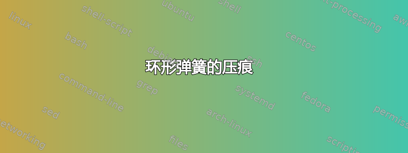 环形弹簧的压痕 