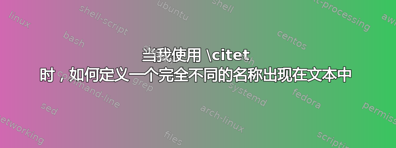 当我使用 \citet 时，如何定义一个完全不同的名称出现在文本中