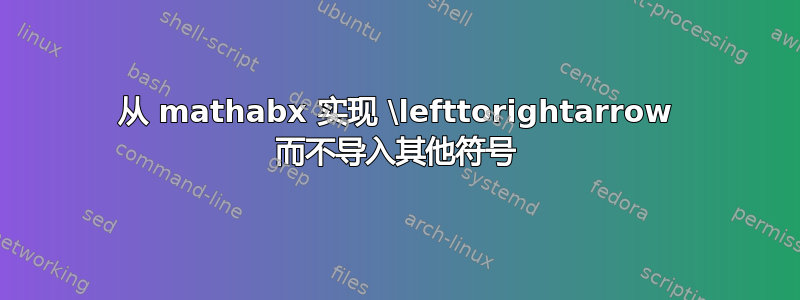 从 mathabx 实现 \lefttorightarrow 而不导入其他符号