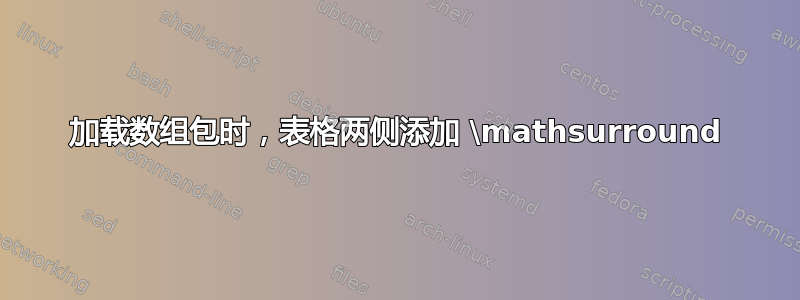 加载数组包时，表格两侧添加 \mathsurround