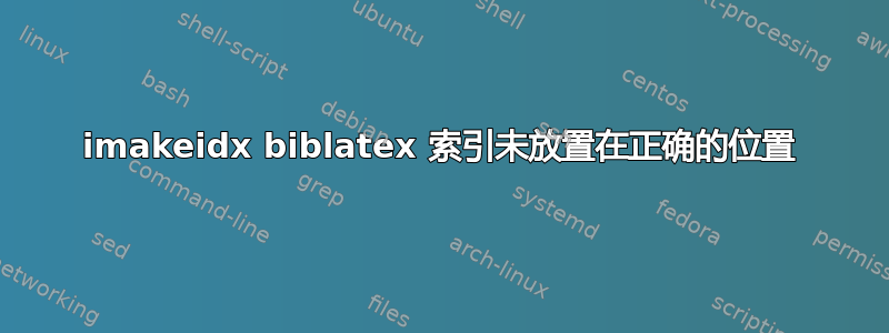 imakeidx biblatex 索引未放置在正确的位置