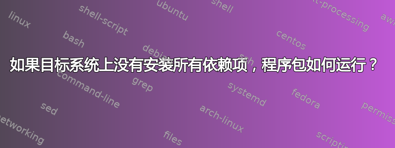 如果目标系统上没有安装所有依赖项，程序包如何运行？