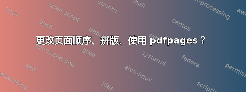 更改页面顺序、拼版、使用 pdfpages？