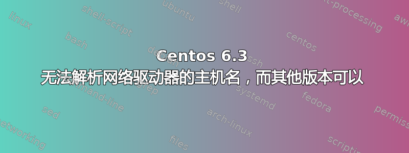 Centos 6.3 无法解析网络驱动器的主机名，而其他版本可以