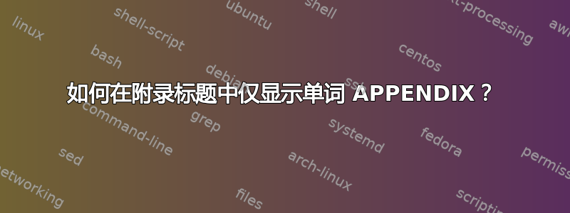 如何在附录标题中仅显示单词 APPENDIX？