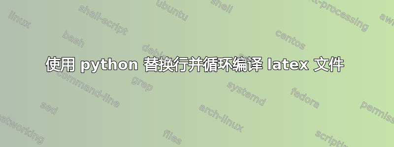 使用 python 替换行并循环编译 latex 文件